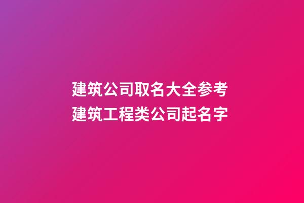 建筑公司取名大全参考 建筑工程类公司起名字-第1张-公司起名-玄机派